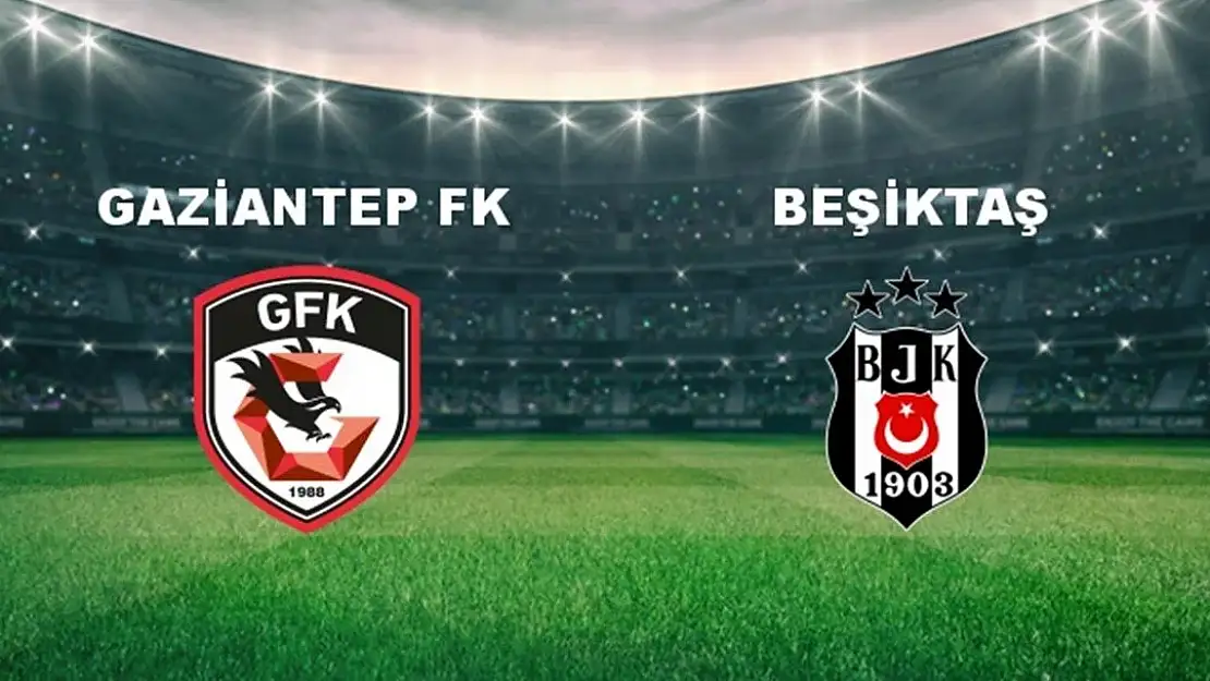 Gaziantep FK Beşiktaş Maçının İlk 11'leri Belli Oldu!