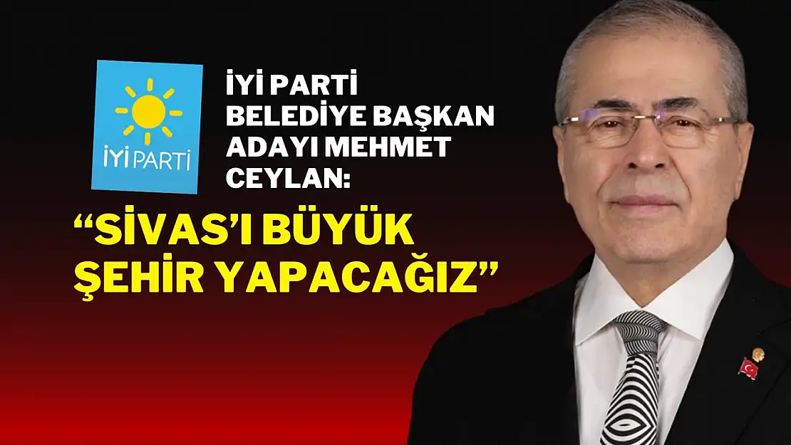 İYİ Parti Sivas Belediye Başkan Adayı Mehmet Ceylan Kimdir?