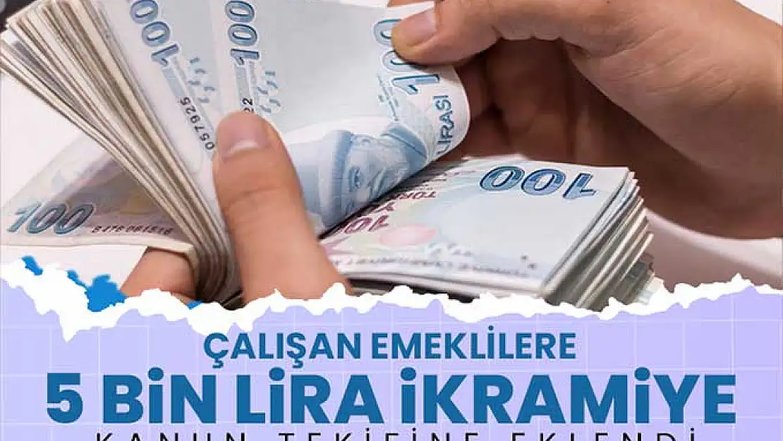 Çalışan Emeklilere 5 bin lira ikramiye kanun teklifine eklendi