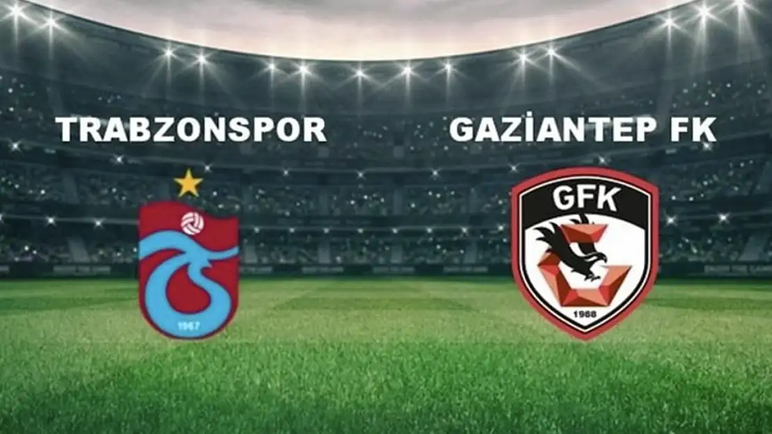 Trabzonspor - Gaziantep FK Maçı İlk 11'ler Belli Oldu