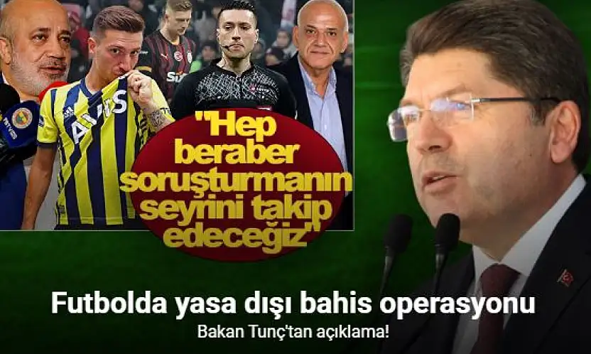 Bakan Tunç Bahis Operasyonu Hakkında Hep Beraber Soruşturmanın Seyrini Takip Edeceğiz